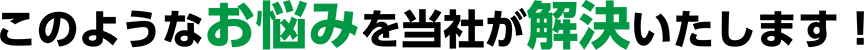 このようなお悩みを当社が解決いたします！