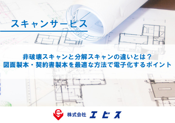 非破壊スキャンと分解スキャンの違いとは？図面製本・契約書製本を最適な方法で電子化するポイント