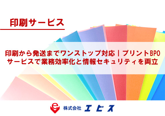 印刷から発送まで丸ごとお任せ。業務効率と情報セキュリティを両立する「プリントBPOサービス」