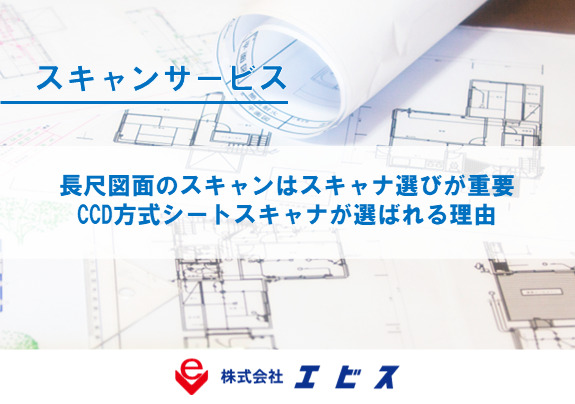 長尺図面のスキャンはスキャナ選びが重要|CCD方式シートスキャナが選ばれる理由